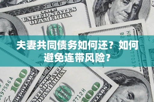 济南夫妻共同债务如何还？如何避免连带风险？