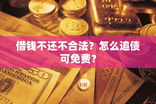 济南借钱不还不合法？怎么追债可免费？