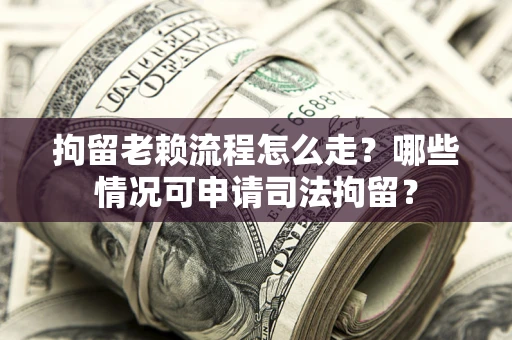 济南拘留老赖流程怎么走?哪些情况可申请司法拘留? 济南拘留老赖流程怎么走?哪些情况可申请司法拘留?