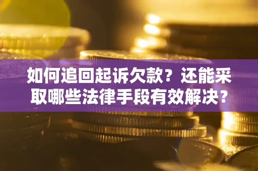 济南如何追回起诉欠款？还能采取哪些法律手段有效解决？