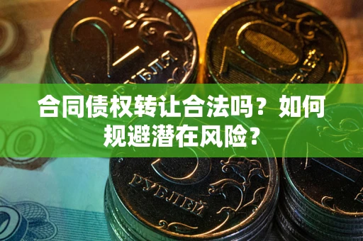 济南合同债权转让合法吗？如何规避潜在风险？