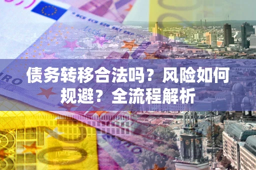 济南债务转移合法吗？风险如何规避？全流程解析