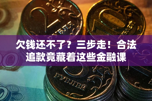 济南欠钱还不了？三步走！合法追款竟藏着这些金融课