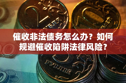济南催收非法债务怎么办？如何规避催收陷阱法律风险？