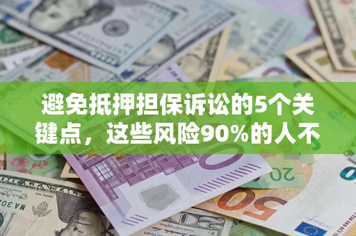 济南避免抵押担保诉讼的5个关键点，这些风险90%的人不知道！