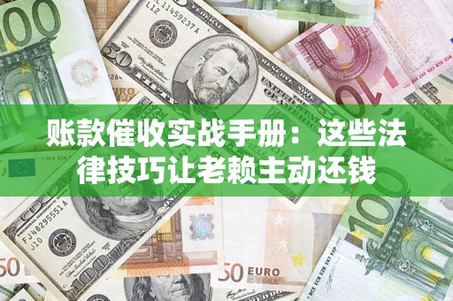 济南账款催收实战手册：这些法律技巧让老赖主动还钱