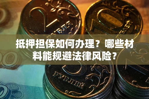 济南抵押担保如何办理？哪些材料能规避法律风险？