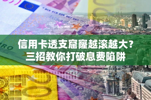 济南信用卡透支窟窿越滚越大？三招教你打破息费陷阱