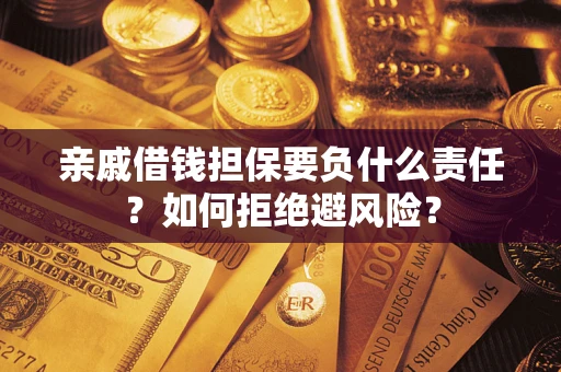 济南亲戚借钱担保要负什么责任？如何拒绝避风险？
