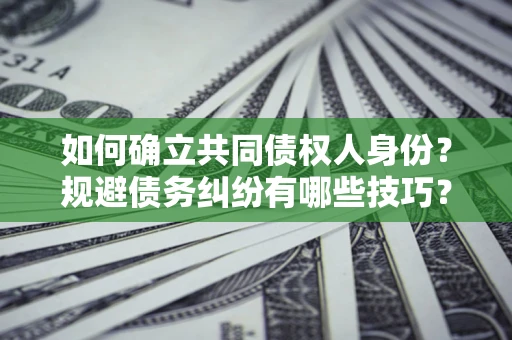 济南如何确立共同债权人身份？规避债务纠纷有哪些技巧？