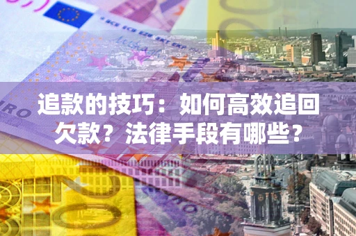 济南追款的技巧：如何高效追回欠款？法律手段有哪些？