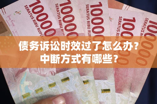 济南债务诉讼时效过了怎么办？中断方式有哪些？