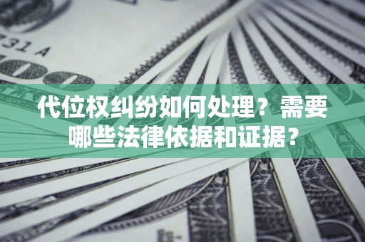 济南代位权纠纷如何处理？需要哪些法律依据和证据？