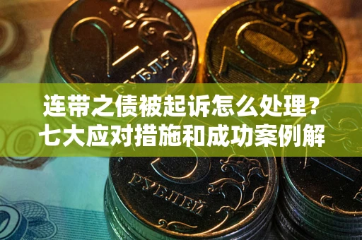 济南连带之债被起诉怎么处理？七大应对措施和成功案例解析