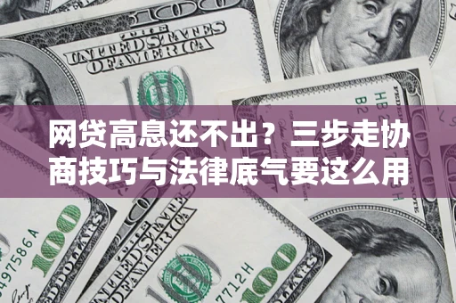 济南网贷高息还不出？三步走协商技巧与法律底气要这么用