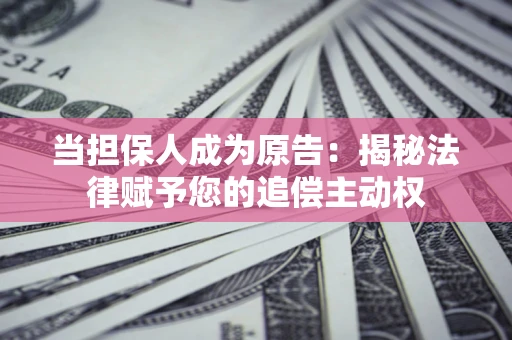 济南当担保人成为原告:揭秘法律赋予您的追偿主动权 济南当担保人成为原告:揭秘法律赋予您的追偿主动权