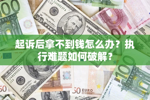 济南起诉后拿不到钱怎么办?执行难题如何破解? 济南起诉后拿不到钱怎么办?执行难题如何破解?