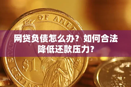 济南网贷负债怎么办？如何合法降低还款压力？