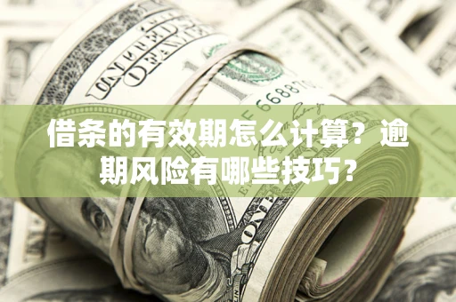 济南借条的有效期怎么计算？逾期风险有哪些技巧？