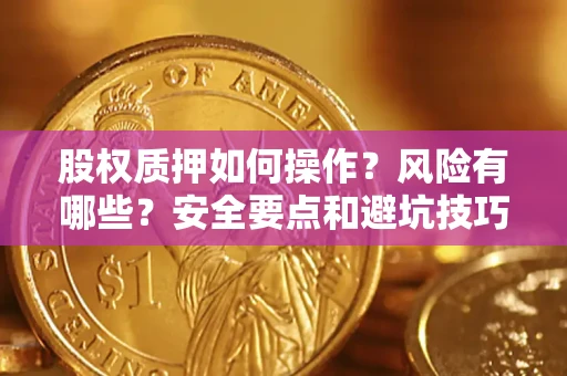 济南股权质押如何操作？风险有哪些？安全要点和避坑技巧？