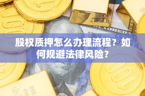 济南股权质押怎么办理流程？如何规避法律风险？