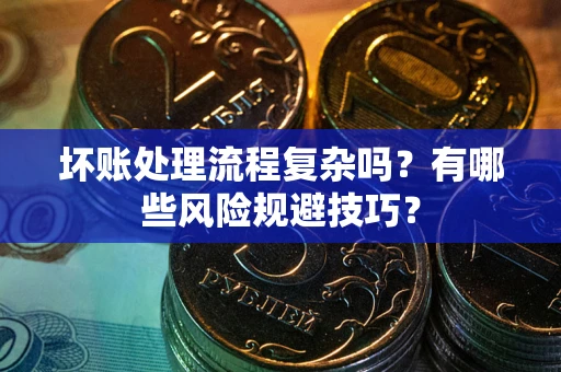 济南坏账处理流程复杂吗？有哪些风险规避技巧？