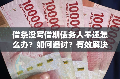 济南借条没写借期债务人不还怎么办？如何追讨？有效解决方案！