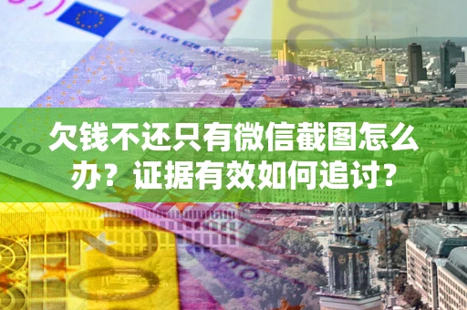 济南欠钱不还只有微信截图怎么办？证据有效如何追讨？