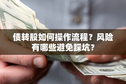 济南债转股如何操作流程?风险有哪些避免踩坑? 济南债转股如何操作流程?风险有哪些避免踩坑?