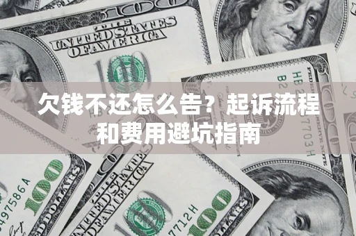 济南欠钱不还怎么告?起诉流程和费用避坑指南 济南欠钱不还怎么告?起诉流程和费用避坑指南