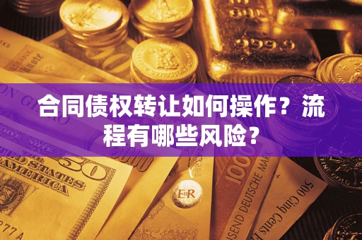 济南合同债权转让如何操作？流程有哪些风险？