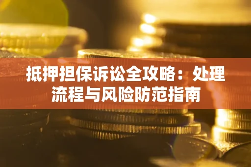 济南抵押担保诉讼全攻略：处理流程与风险防范指南