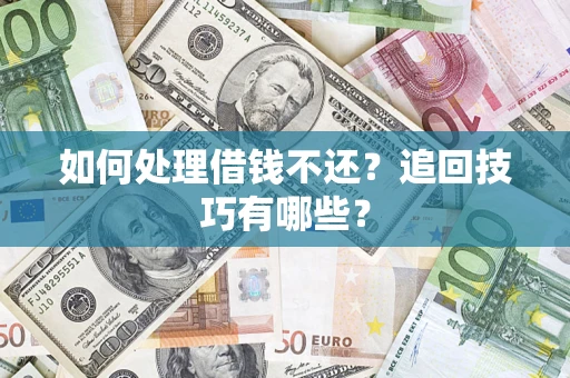 济南如何处理借钱不还？追回技巧有哪些？