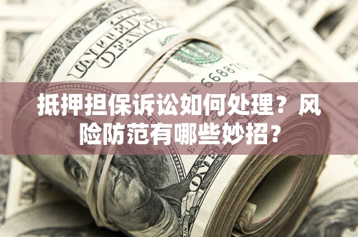 济南抵押担保诉讼如何处理？风险防范有哪些妙招？
