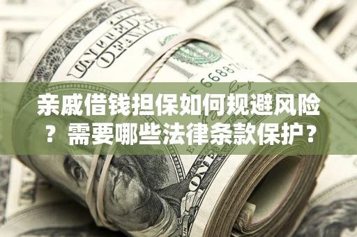 济南亲戚借钱担保如何规避风险？需要哪些法律条款保护？