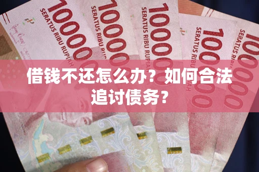 济南借钱不还怎么办？如何合法追讨债务？