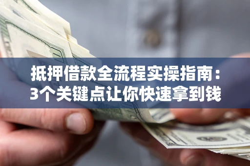 济南抵押借款全流程实操指南：3个关键点让你快速拿到钱
