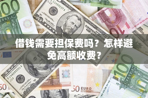 济南借钱需要担保费吗？怎样避免高额收费？