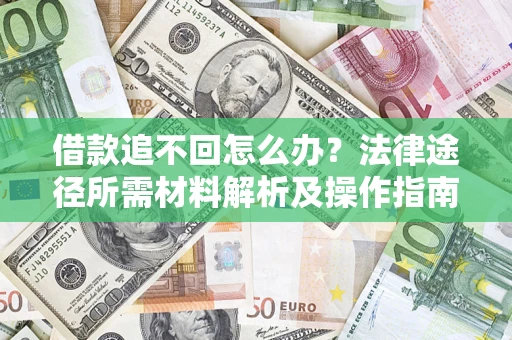 济南借款追不回怎么办?法律途径所需材料解析及操作指南 济南借款追不回怎么办?法律途径所需材料解析及操作指南