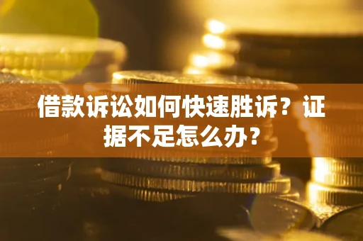济南借款诉讼如何快速胜诉？证据不足怎么办？