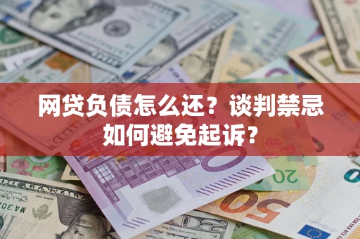 济南网贷负债怎么还？谈判禁忌如何避免起诉？