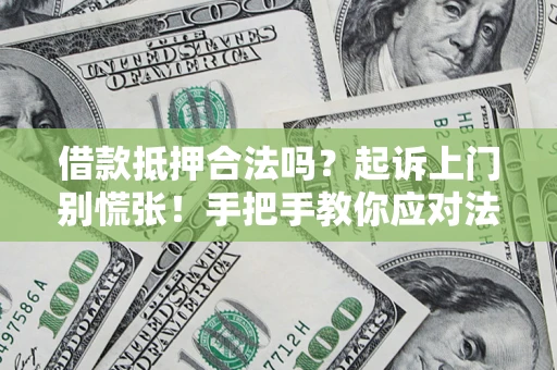 济南借款抵押合法吗？起诉上门别慌张！手把手教你应对法律程序
