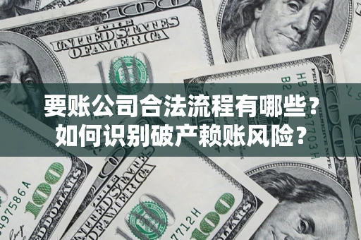 济南要账公司合法流程有哪些？如何识别破产赖账风险？
