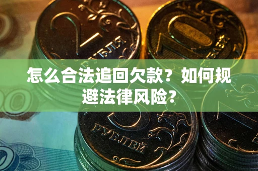 济南怎么合法追回欠款？如何规避法律风险？