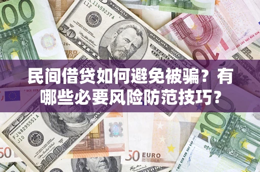 济南民间借贷如何避免被骗？有哪些必要风险防范技巧？
