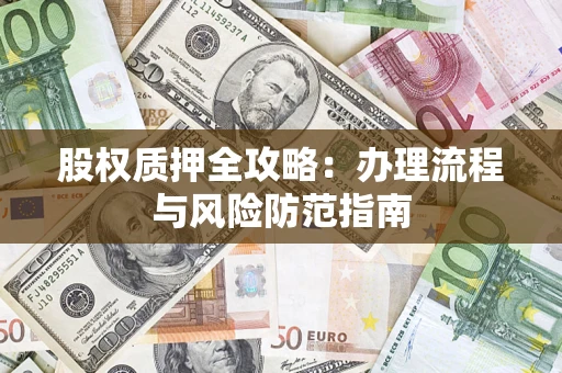 济南股权质押全攻略：办理流程与风险防范指南