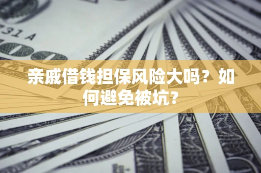 济南亲戚借钱担保风险大吗？如何避免被坑？