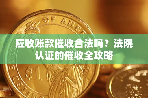 济南应收账款催收合法吗？法院认证的催收全攻略