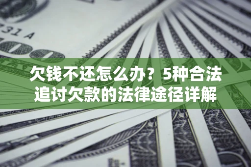 济南欠钱不还怎么办？5种合法追讨欠款的法律途径详解
