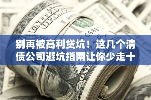 济南别再被高利贷坑！这几个清债公司避坑指南让你少走十年弯路